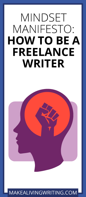 Mindset Manifesto: How to Be a Freelance Writer. Makealivingwriting.com