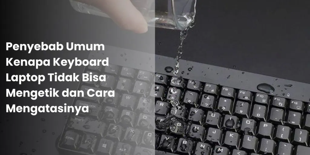 Penyebab Umum Kenapa Keyboard Laptop Tidak Bisa Mengetik dan Cara Mengatasinya