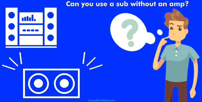can you use a sub without an amplifier question man thinking