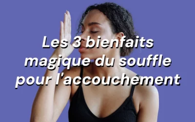 Respiration accouchement, 3 bienfaits magiques du souffle